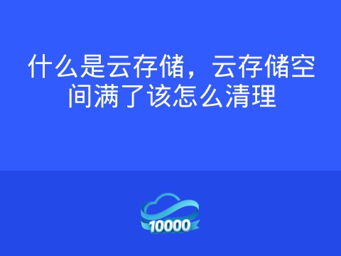 什么是云存储,云存储空间满了该怎么清理