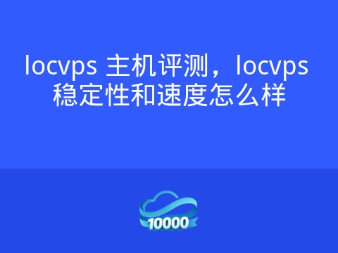 locvps 主机评测,locvps 稳定性和速度怎么样