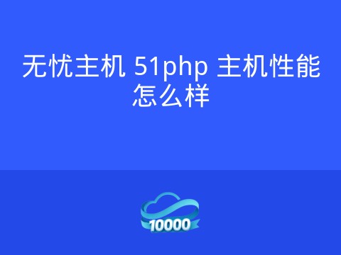 无忧主机 51php 主机性能怎么样