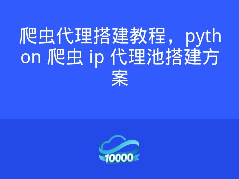 爬虫代理搭建教程,python 爬虫 ip 代理池搭建方案