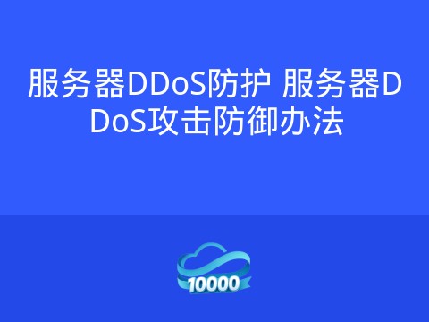 服务器DDoS防护 服务器DDoS攻击防御办法