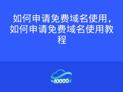 如何申请免费域名使用,如何申请免费域名使用教程