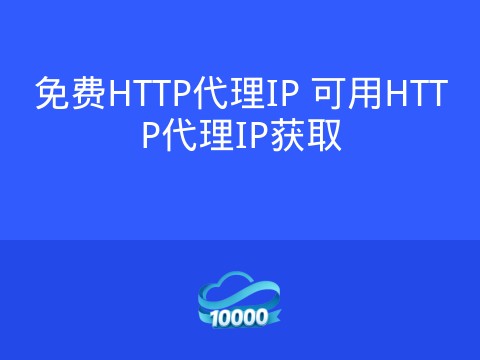 免费HTTP代理IP 可用HTTP代理IP获取