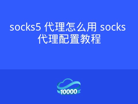 socks5 代理怎么用 socks 代理配置教程