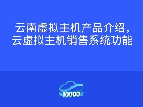 云南虚拟主机产品介绍,云虚拟主机销售系统功能