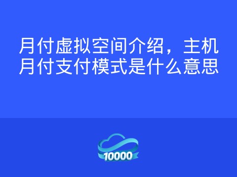 月付虚拟空间介绍,主机月付支付模式是什么意思