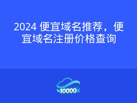 2024 便宜域名推荐,便宜域名注册价格查询