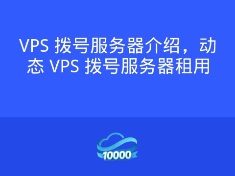 VPS 拨号服务器介绍,动态 VPS 拨号服务器租用
