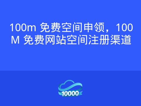 100m 免费空间申领，100M 免费网站空间注册渠道