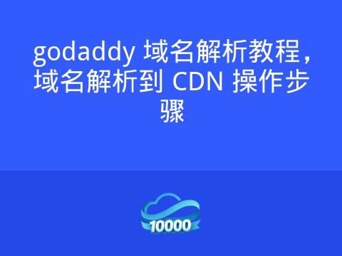 godaddy 域名解析教程，域名解析到 CDN 操作步骤