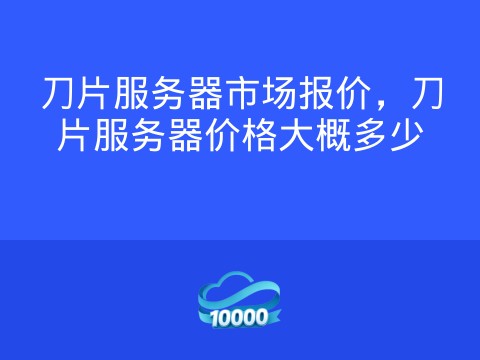 刀片服务器市场报价,刀片服务器价格大概多少