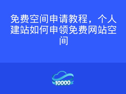 免费空间申请教程,个人建站如何申领免费网站空间