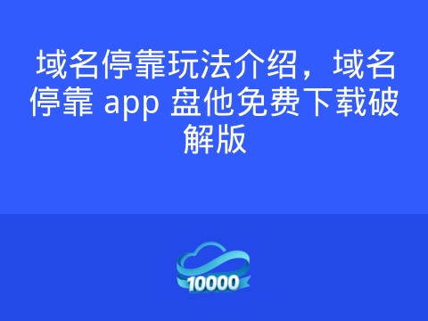 域名停靠玩法介绍,域名停靠 app 盘他免费下载破解版