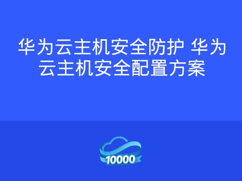 华为云主机安全防护 华为云主机安全配置方案