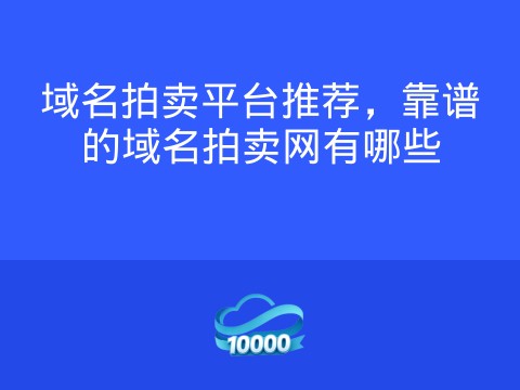 域名拍卖平台推荐,靠谱的域名拍卖网有哪些