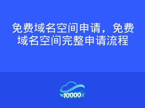 免费域名空间申请,免费域名空间完整申请流程