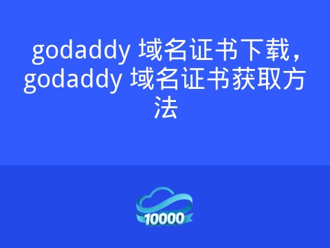 godaddy 域名证书下载,godaddy 域名证书获取方法