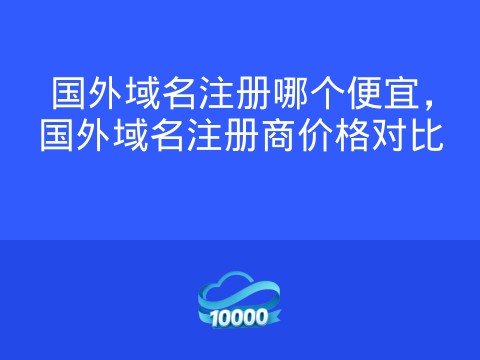 国外域名注册哪个便宜,国外域名注册商价格对比