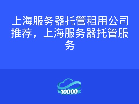 上海服务器托管租用公司推荐,上海服务器托管服务