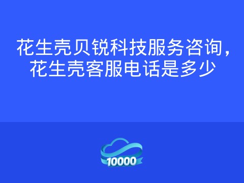 花生壳贝锐科技服务咨询,花生壳客服电话是多少