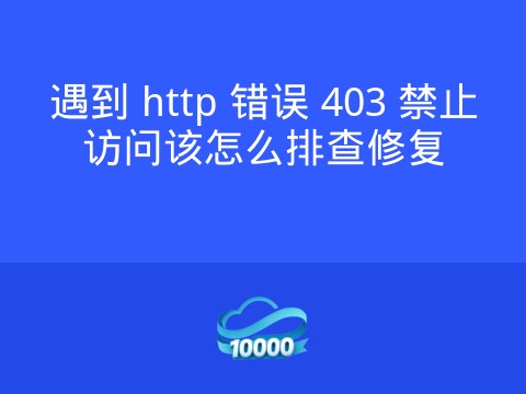 遇到 http 错误 403 禁止访问该怎么排查修复