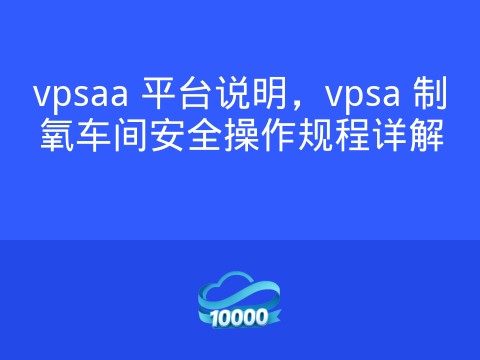 vpsaa 平台说明,vpsa 制氧车间安全操作规程详解
