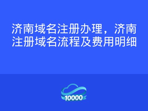 济南域名注册办理,济南注册域名流程及费用明细