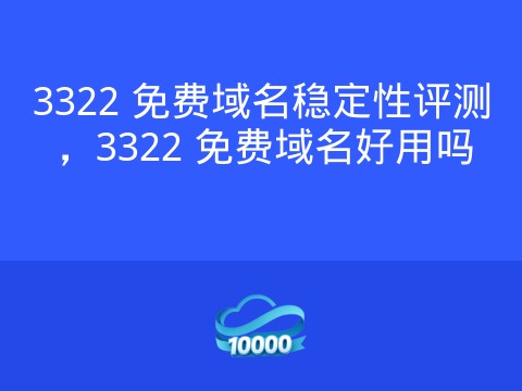 3322 免费域名稳定性评测,3322 免费域名好用吗