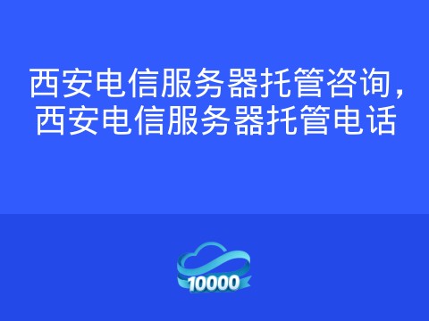 西安电信服务器托管咨询,西安电信服务器托管电话