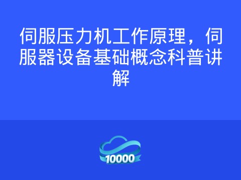 伺服压力机工作原理，伺服器设备基础概念科普讲解