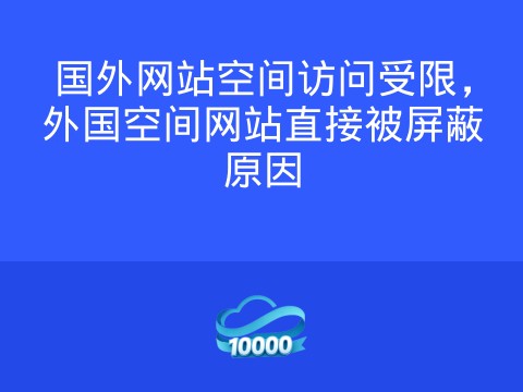 国外网站空间访问受限,外国空间网站直接被屏蔽原因
