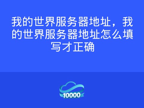我的世界服务器地址,我的世界服务器地址怎么填写才正确