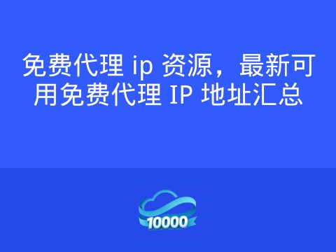 免费代理 ip 资源,最新可用免费代理 IP 地址汇总