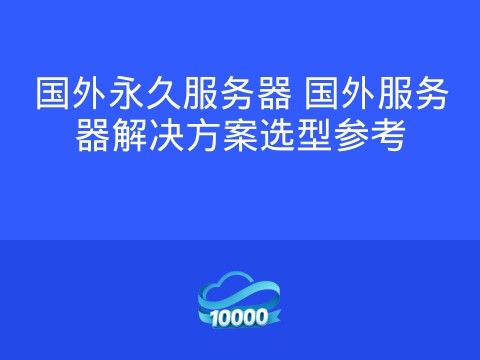 国外永久服务器 国外服务器解决方案选型参考