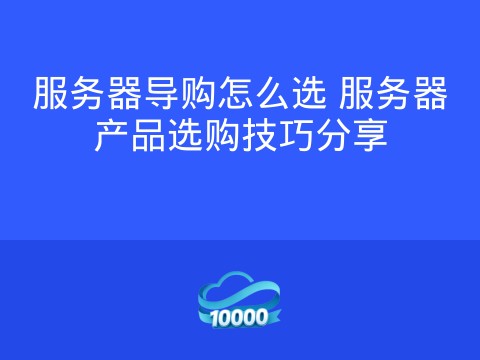 服务器导购怎么选 服务器产品选购技巧分享