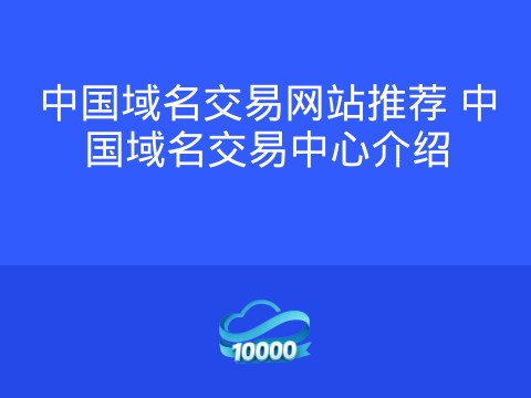 中国域名交易网站推荐 中国域名交易中心介绍
