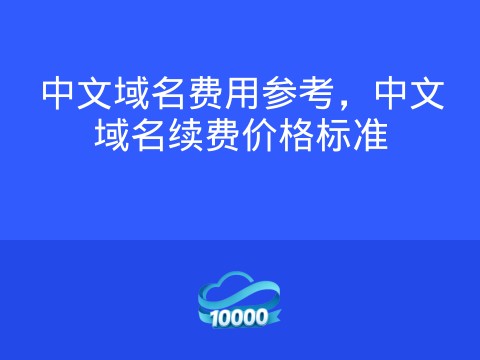 中文域名费用参考，中文域名续费价格标准