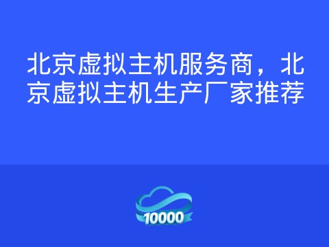 北京虚拟主机服务商，北京虚拟主机生产厂家推荐