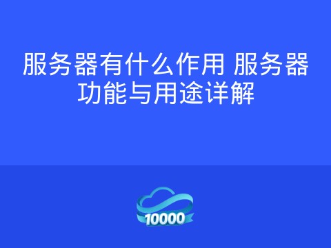 服务器有什么作用 服务器功能与用途详解