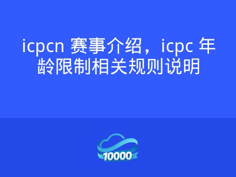 icpcn 赛事介绍,icpc 年龄限制相关规则说明