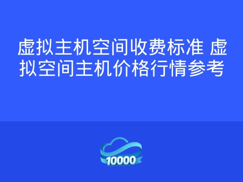 虚拟主机空间收费标准 虚拟空间主机价格行情参考