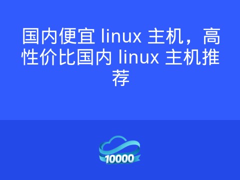 国内便宜 linux 主机,高性价比国内 linux 主机推荐