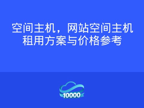 空间主机，网站空间主机租用方案与价格参考