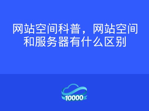 网站空间科普,网站空间和服务器有什么区别
