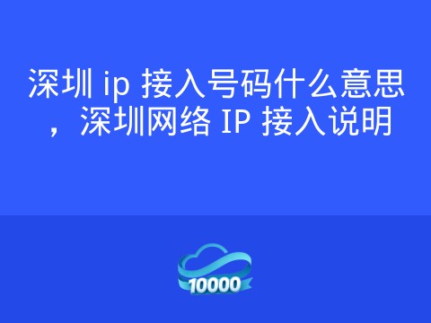 深圳 ip 接入号码什么意思,深圳网络 IP 接入说明