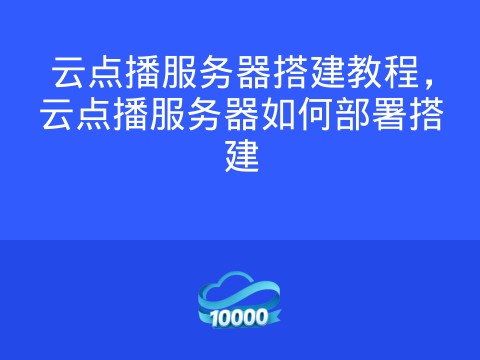 云点播服务器搭建教程,云点播服务器如何部署搭建