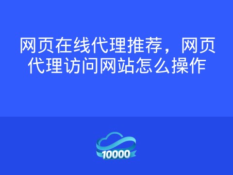 网页在线代理推荐，网页代理访问网站怎么操作