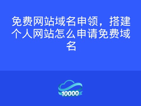 免费网站域名申领,搭建个人网站怎么申请免费域名
