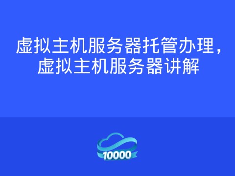 虚拟主机服务器托管办理,虚拟主机服务器讲解