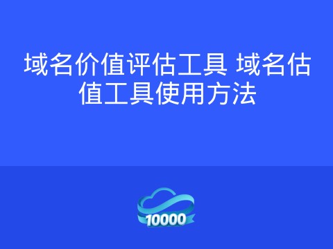 域名价值评估工具 域名估值工具使用方法